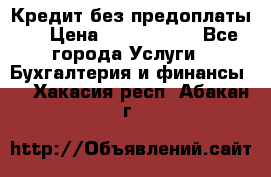 Кредит без предоплаты.  › Цена ­ 1 500 000 - Все города Услуги » Бухгалтерия и финансы   . Хакасия респ.,Абакан г.